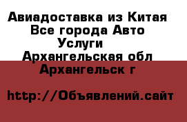 Авиадоставка из Китая - Все города Авто » Услуги   . Архангельская обл.,Архангельск г.